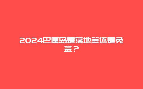 2024巴厘岛是落地签还是免签？