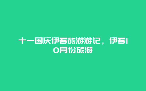 十一国庆伊春旅游游记，伊春10月份旅游