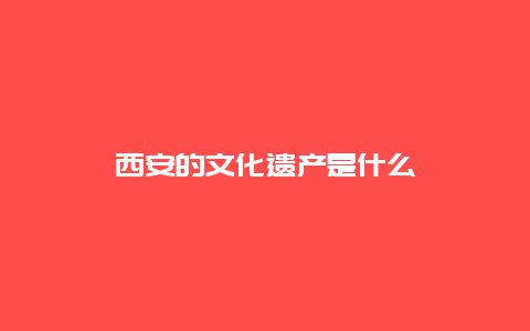 西安的文化遗产是什么