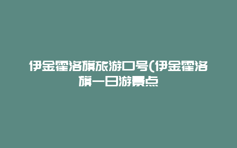 伊金霍洛旗旅游口号(伊金霍洛旗一日游景点