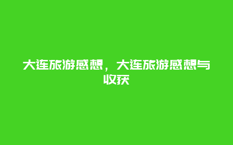 大连旅游感想，大连旅游感想与收获