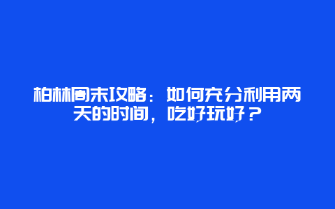 柏林周末攻略：如何充分利用两天的时间，吃好玩好？