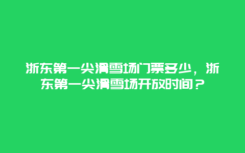 浙东第一尖滑雪场门票多少，浙东第一尖滑雪场开放时间？