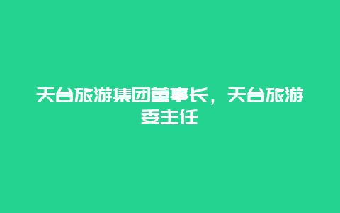 天台旅游集团董事长，天台旅游委主任