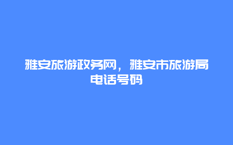 雅安旅游政务网，雅安市旅游局电话号码