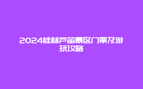 2024桂林芦笛景区门票及游玩攻略