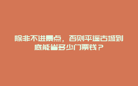 除非不进景点，否则平遥古城到底能省多少门票钱？