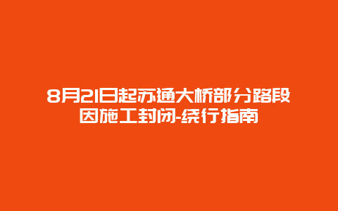 8月21日起苏通大桥部分路段因施工封闭-绕行指南