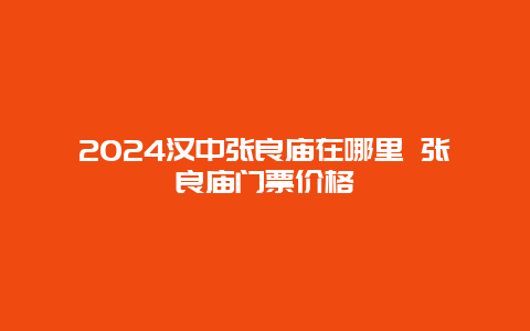 2024汉中张良庙在哪里 张良庙门票价格