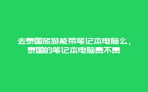 去泰国旅游能带笔记本电脑么，泰国的笔记本电脑贵不贵