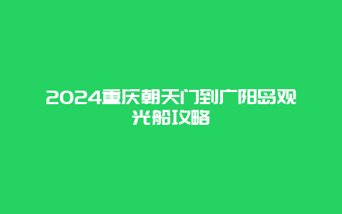 2024重庆朝天门到广阳岛观光船攻略