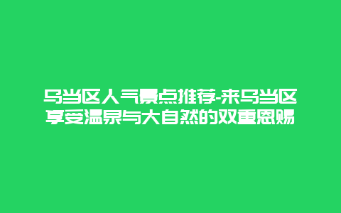 乌当区人气景点推荐-来乌当区享受温泉与大自然的双重恩赐