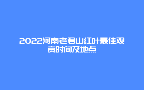 2022河南老君山红叶最佳观赏时间及地点