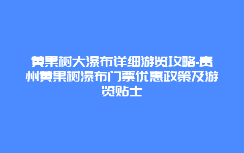 黄果树大瀑布详细游览攻略-贵州黄果树瀑布门票优惠政策及游览贴士