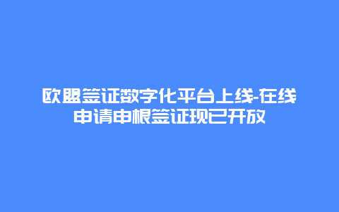 欧盟签证数字化平台上线-在线申请申根签证现已开放