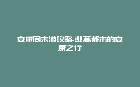 安康周末游攻略-逃离都市的安康之行