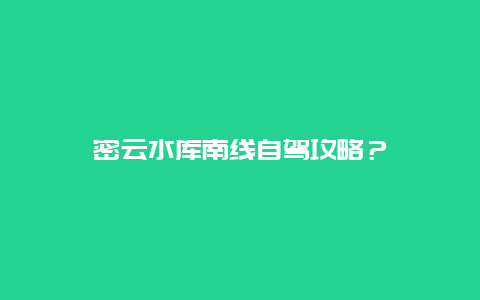 密云水库南线自驾攻略？