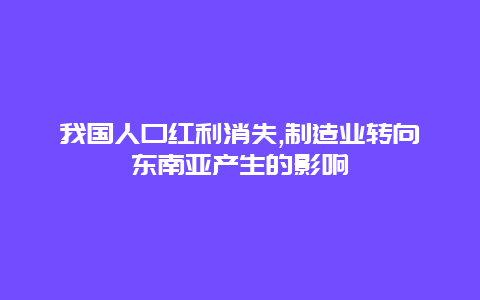 我国人口红利消失,制造业转向东南亚产生的影响