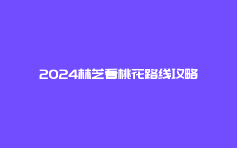 2024林芝看桃花路线攻略