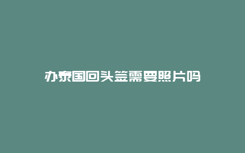 办泰国回头签需要照片吗