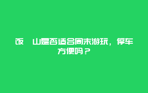 饭甑山是否适合周末游玩，停车方便吗？