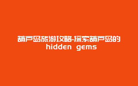 葫芦岛旅游攻略-探索葫芦岛的 hidden gems