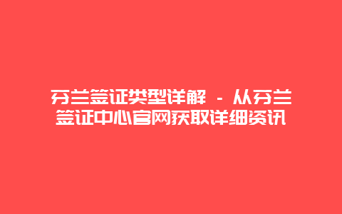 芬兰签证类型详解 – 从芬兰签证中心官网获取详细资讯