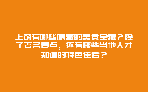 上饶有哪些隐藏的美食宝藏？除了著名景点，还有哪些当地人才知道的特色佳肴？