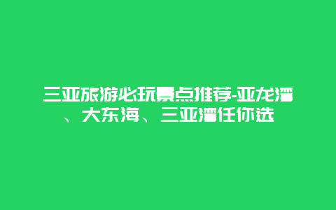 三亚旅游必玩景点推荐-亚龙湾、大东海、三亚湾任你选