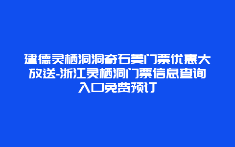 建德灵栖洞洞奇石美门票优惠大放送-浙江灵栖洞门票信息查询入口免费预订