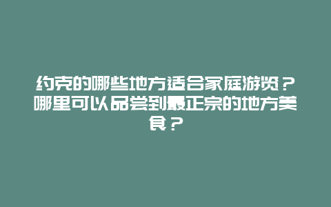 约克的哪些地方适合家庭游览？哪里可以品尝到最正宗的地方美食？