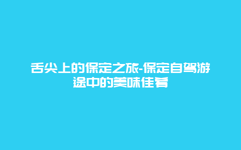 舌尖上的保定之旅-保定自驾游途中的美味佳肴