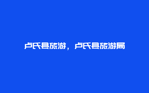 卢氏县旅游，卢氏县旅游局