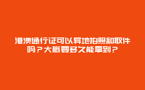 港澳通行证可以异地拍照和取件吗？大概要多久能拿到？