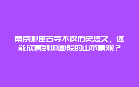 南京哪座古寺不仅历史悠久，还能欣赏到如画般的山水景观？