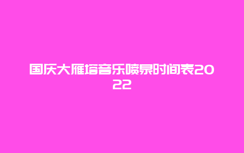 国庆大雁塔音乐喷泉时间表2022