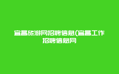 宜昌旅游网招聘信息(宜昌工作招聘信息网