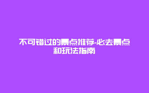 不可错过的景点推荐-必去景点和玩法指南