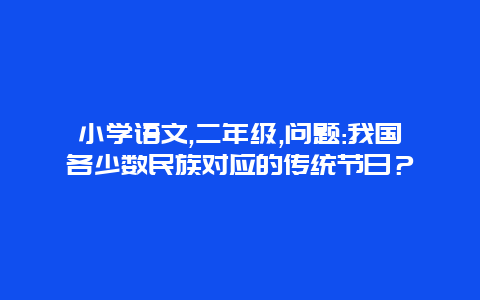 小学语文,二年级,问题:我国各少数民族对应的传统节日？