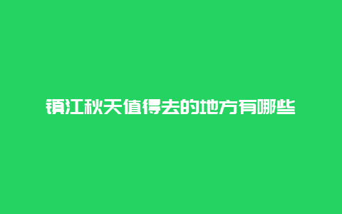 镇江秋天值得去的地方有哪些