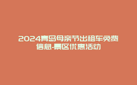 2024青岛母亲节出租车免费信息-景区优惠活动