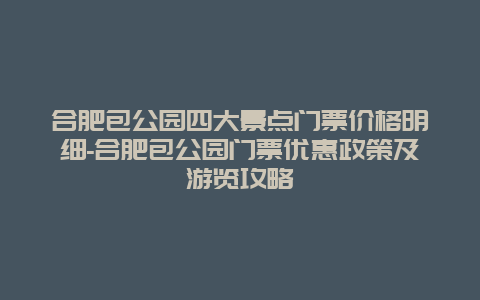 合肥包公园四大景点门票价格明细-合肥包公园门票优惠政策及游览攻略