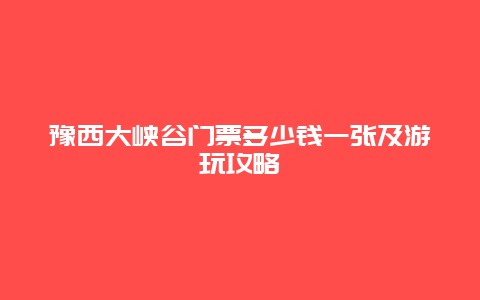 豫西大峡谷门票多少钱一张及游玩攻略