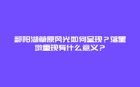 鄱阳湖草原风光如何呈现？落星墩重现有什么意义？