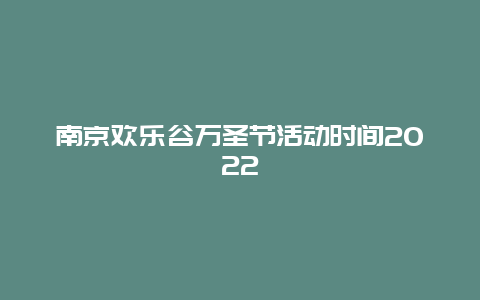 南京欢乐谷万圣节活动时间2022