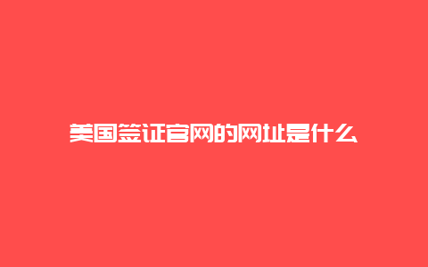 美国签证官网的网址是什么