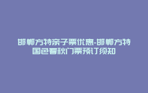 邯郸方特亲子票优惠-邯郸方特国色春秋门票预订须知