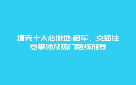 捷克十大必游地-租车、交通注意事项及热门路线推荐