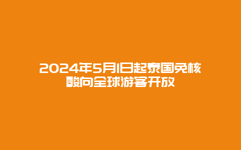 2024年5月1日起泰国免核酸向全球游客开放