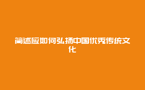 简述应如何弘扬中国优秀传统文化